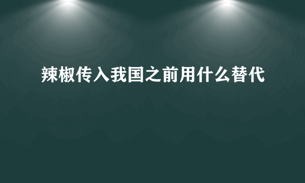 辣椒传入我国之前用什么替代