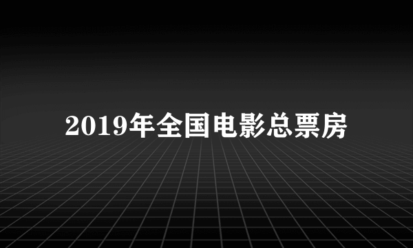 2019年全国电影总票房