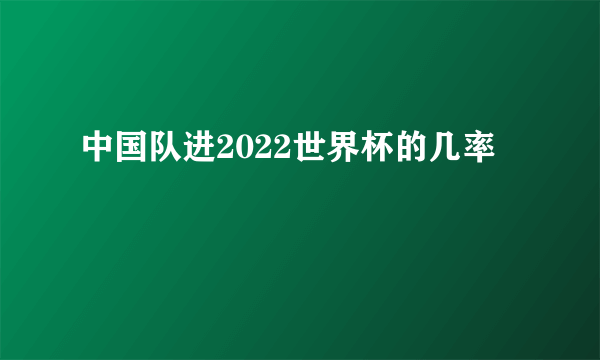 中国队进2022世界杯的几率