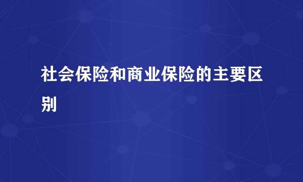 社会保险和商业保险的主要区别