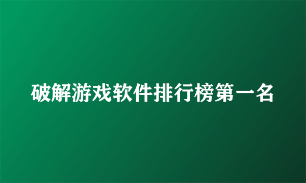 破解游戏软件排行榜第一名