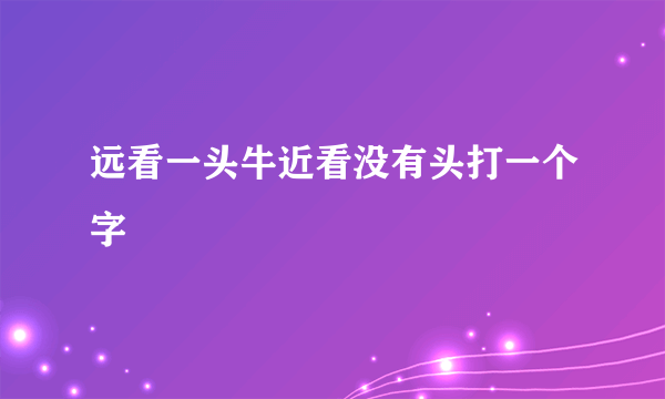 远看一头牛近看没有头打一个字