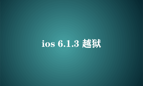 ios 6.1.3 越狱