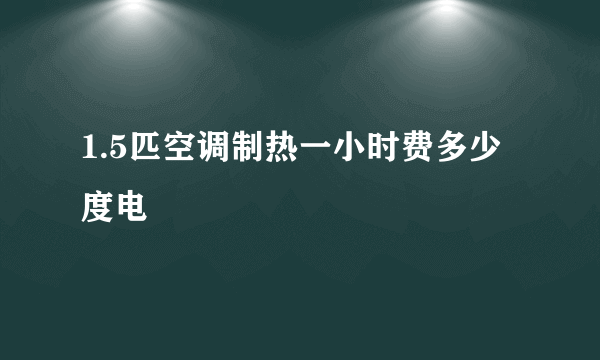 1.5匹空调制热一小时费多少度电