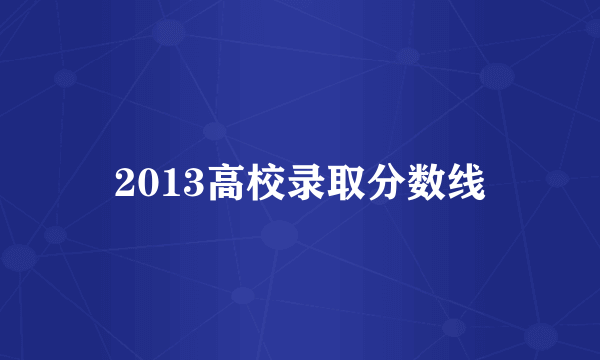 2013高校录取分数线