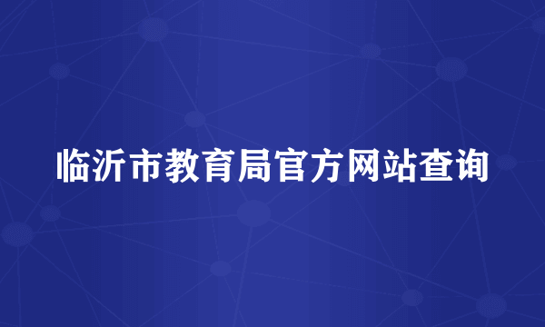 临沂市教育局官方网站查询