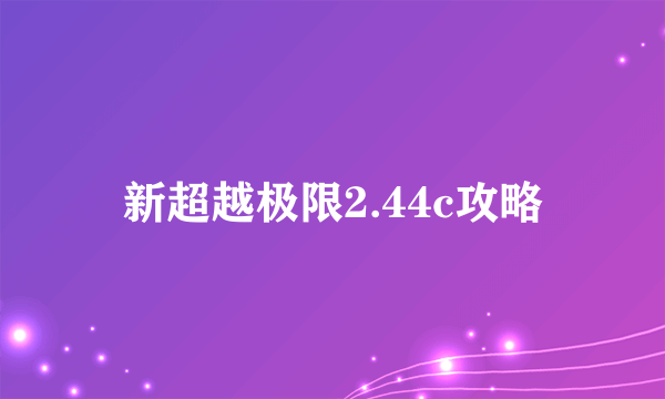 新超越极限2.44c攻略