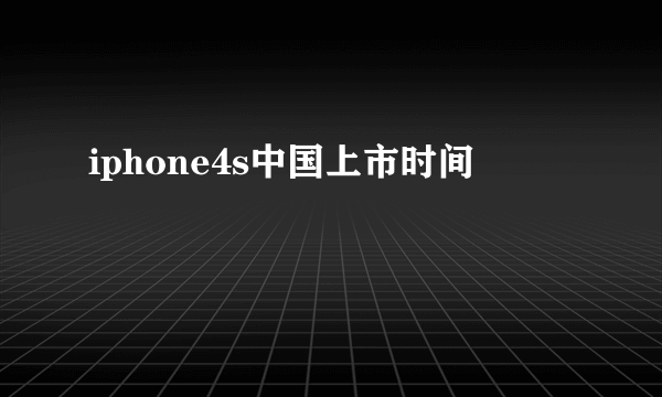 iphone4s中国上市时间