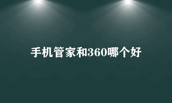 手机管家和360哪个好