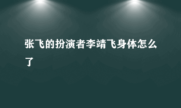 张飞的扮演者李靖飞身体怎么了