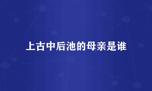 上古中后池的母亲是谁