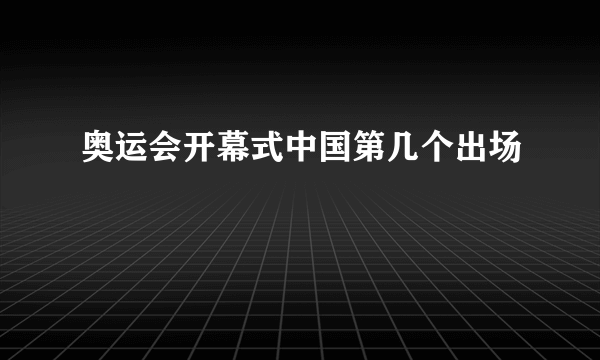 奥运会开幕式中国第几个出场