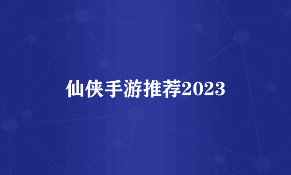 仙侠手游推荐2023