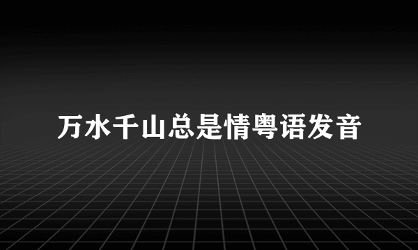 万水千山总是情粤语发音