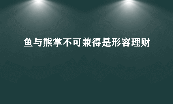 鱼与熊掌不可兼得是形容理财