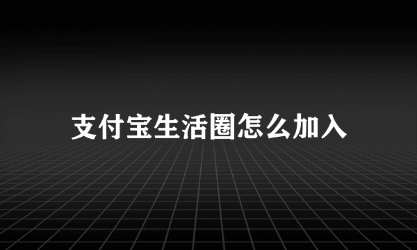 支付宝生活圈怎么加入