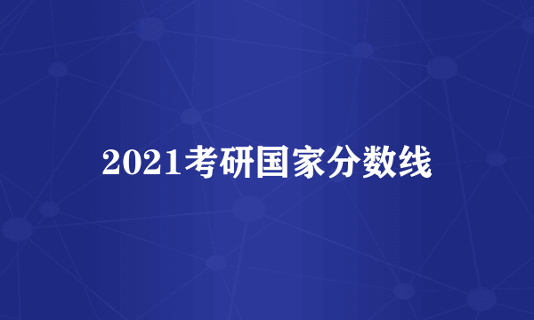 2021考研国家分数线