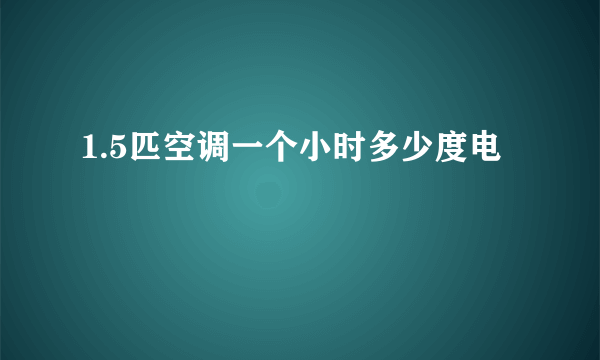 1.5匹空调一个小时多少度电