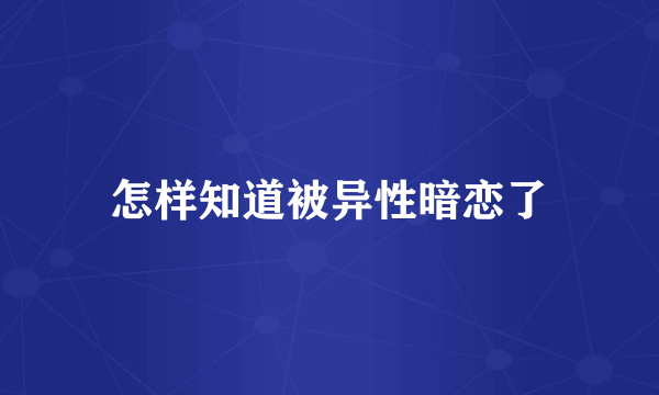 怎样知道被异性暗恋了