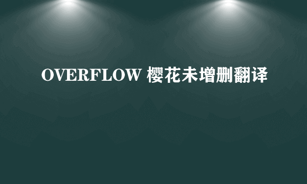 OVERFLOW 樱花未增删翻译