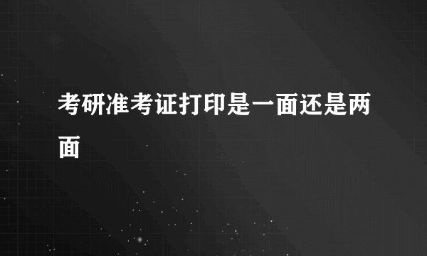 考研准考证打印是一面还是两面