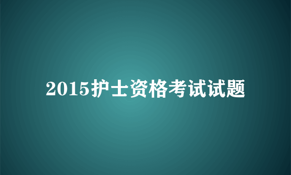 2015护士资格考试试题