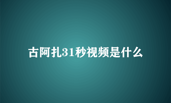 古阿扎31秒视频是什么