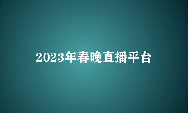 2023年春晚直播平台