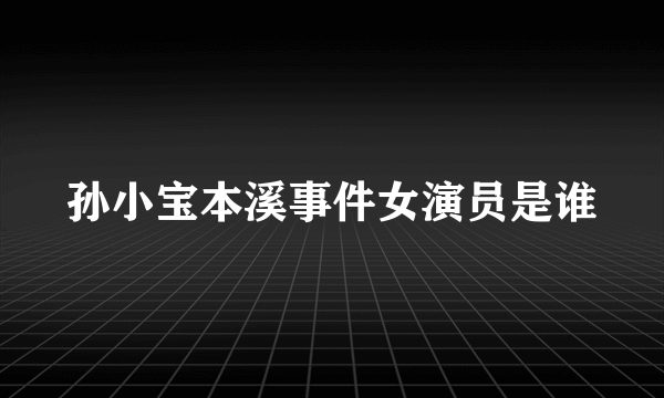 孙小宝本溪事件女演员是谁