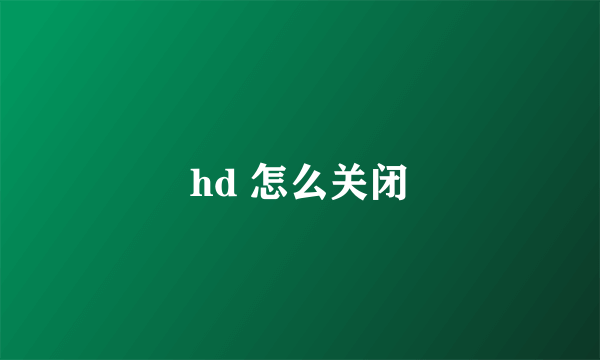 hd 怎么关闭