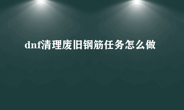 dnf清理废旧钢筋任务怎么做