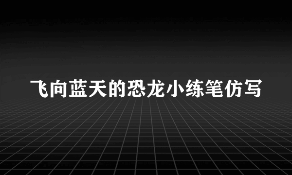 飞向蓝天的恐龙小练笔仿写