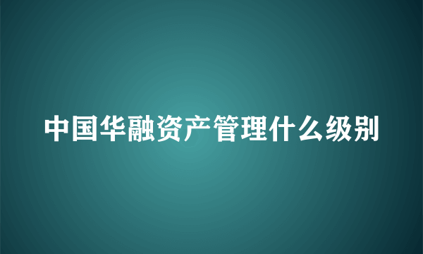 中国华融资产管理什么级别