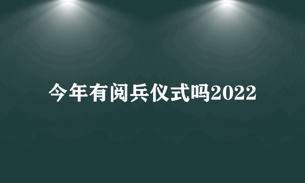 今年有阅兵仪式吗2022