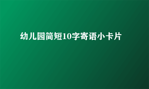 幼儿园简短10字寄语小卡片