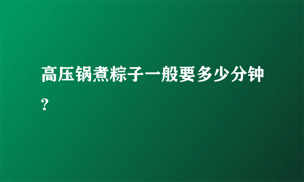 高压锅煮粽子一般要多少分钟?