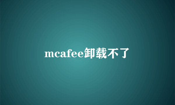 mcafee卸载不了