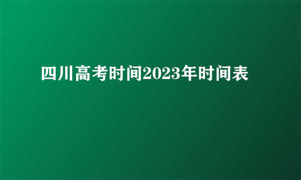 四川高考时间2023年时间表