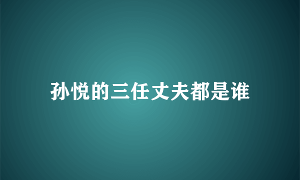 孙悦的三任丈夫都是谁