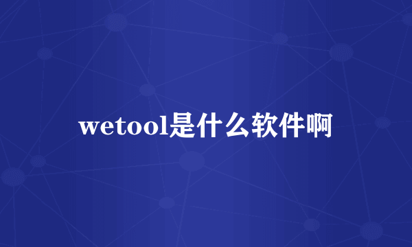 wetool是什么软件啊