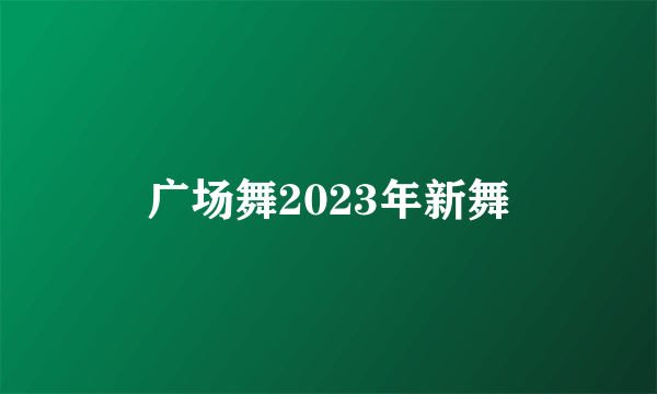 广场舞2023年新舞