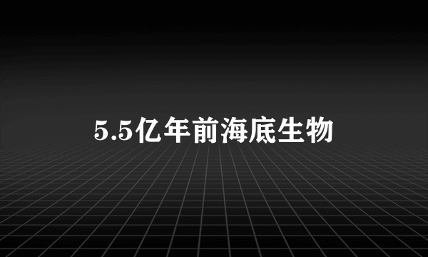 5.5亿年前海底生物