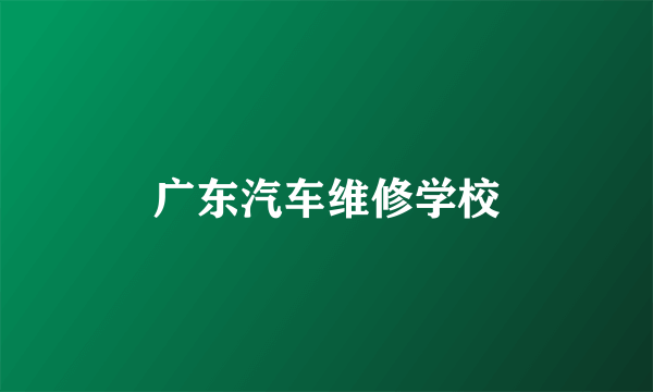 广东汽车维修学校