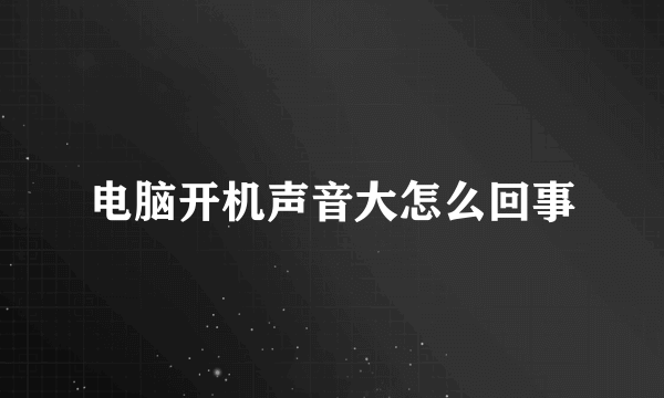 电脑开机声音大怎么回事