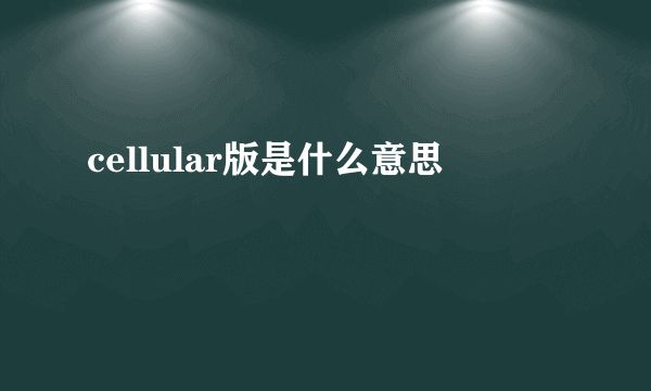 cellular版是什么意思