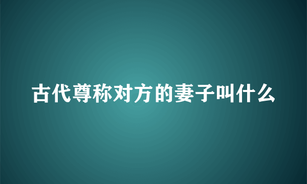 古代尊称对方的妻子叫什么