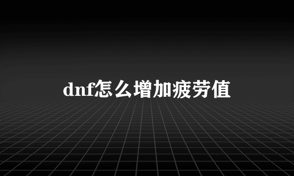 dnf怎么增加疲劳值