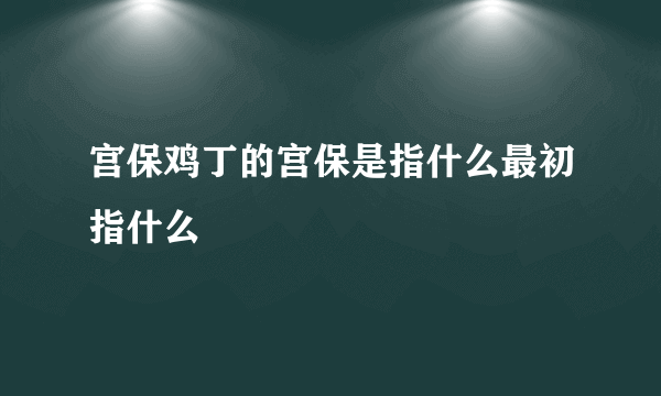 宫保鸡丁的宫保是指什么最初指什么