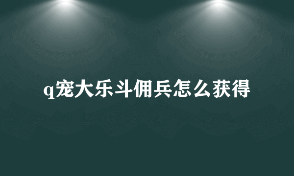 q宠大乐斗佣兵怎么获得