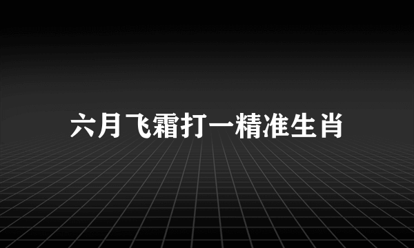 六月飞霜打一精准生肖